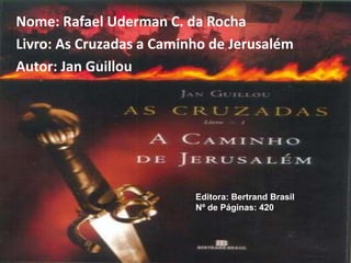 Nome: Rafael Uderman C. da Rocha Livro: As Cruzadas a Caminho de Jerusalém Autor: Jan Guillou Editora: Bertrand Brasil Nº de Páginas: 420 