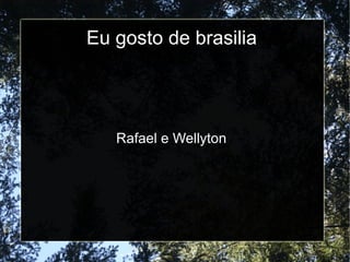 Eu gosto de brasilia
Rafael e Wellyton
 
