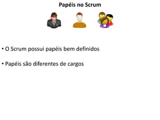 Papéis no Scrum




• O Scrum possui papéis bem definidos

• Papéis são diferentes de cargos
 