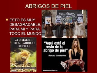 ABRIGOS DE PIELABRIGOS DE PIEL
 ESTO ES MUYESTO ES MUY
DESAGRADABLE;DESAGRADABLE;
PARA MI Y PARAPARA MI Y PARA
TODO EL MUNDO.TODO EL MUNDO.
 