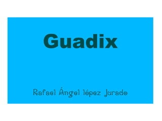 Guadix

Rafael Ángel lópez Jurado
 