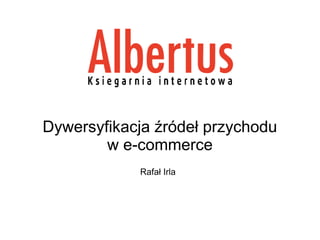 Dywersyfikacja źródeł przychodu
        w e-commerce
            Rafał Irla
 