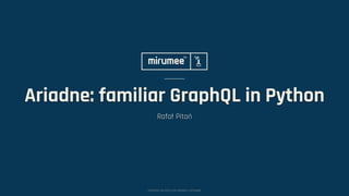 COPYRIGHT © 2009–2019 MIRUMEE SOFTWARE
Ariadne: familiar GraphQL in Python
Rafał Pitoń
 