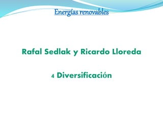 Energías renovables
Rafal Sedlak y Ricardo Lloreda
4 Diversificación
 