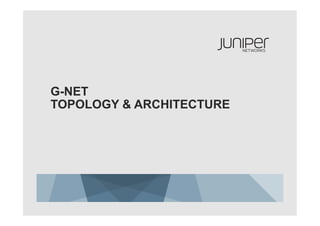G-NET
TOPOLOGY & ARCHITECTURE
 
