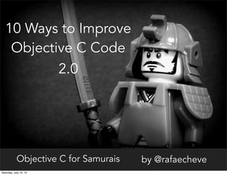 Objective C for Samurais by @rafaecheve
10 Ways to Improve
Objective C Code
2.0
Saturday, July 13, 13
 