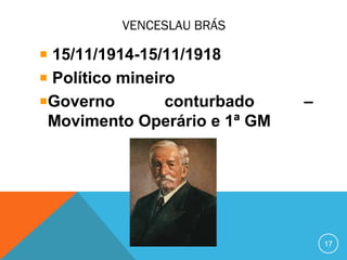VENCESLAU BRÁS
15/11/1914-15/11/1918
Político mineiro
Governo conturbado –
Movimento Operário e 1ª GM
17
 