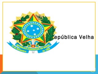 República Velha
2
 