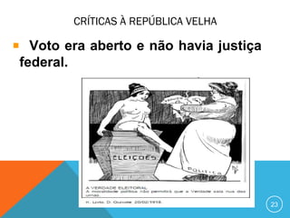 CRÍTICAS À REPÚBLICA VELHA
Voto era aberto e não havia justiça
federal.
23
 