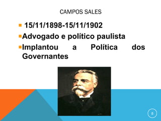 CAMPOS SALES
15/11/1898-15/11/1902
Advogado e político paulista
Implantou a Política dos
Governantes
8
 