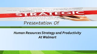Presentation Of
Human Resources Strategy and Productivity
AtWalmart
 