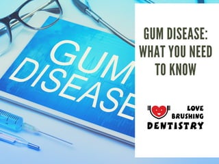 GUM DISEASE:
WHAT YOU NEED
TO KNOW
 