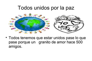 Todos unidos por la paz





    Todos tenemos que estar unidos pase lo que
    pase porque un granito de amor hace 500
 ...