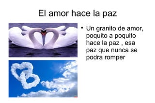 El amor hace la paz
          
              Un granito de amor,
              poquito a poquito
              hace la pa...