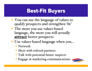Best-Fit Buyers 
 You can use the language of values to 
qualify prospects and strengthen ‘fit’! 
 The more you use valu...