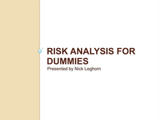 Risk Analysis for Dummies Presented by Nick Leghorn 