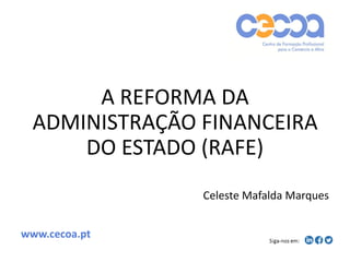 A REFORMA DA
ADMINISTRAÇÃO FINANCEIRA
DO ESTADO (RAFE)
Celeste Mafalda Marques
www.cecoa.pt
 