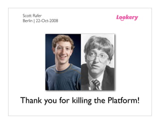Scott Rafer
Berlin | 22-Oct-2008




Thank you for killing the Platform!
 
