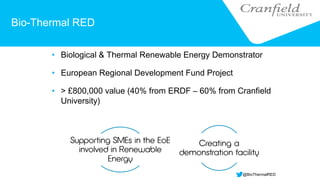 Bio-Thermal RED
• Biological & Thermal Renewable Energy Demonstrator
• European Regional Development Fund Project
• > £800,000 value (40% from ERDF – 60% from Cranfield
University)
@BioThermalRED
 