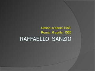 Urbino, 6 aprile 1483 
Roma,  6 aprile  1520
 