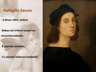 - 6 Nisan 1483, Urbino
-Babası da Urbino Sarayı’nın
ressamlarındandır.
-8 yaşında annesini,
-11 yaşında babasını kaybeder.
Raffaello Sanzio
 