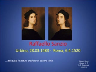 Raffaello Sanzio
Urbino, 28.03.1483 - Roma, 6.4.1520
Giorgio Rizzo
Classe 3^ E
L.S. Seguenza
Messina
…dal quale la natura credette di essere vinta…
 