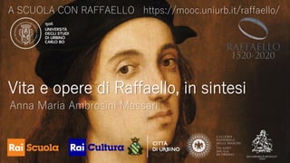 A SCUOLA CON RAFFAELLO https://mooc.uniurb.it/raffaello/
Vita e opere di Raffaello, in sintesi
Anna Maria Ambrosini Massari
 