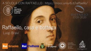 A SCUOLA CON RAFFAELLO https://mooc.uniurb.it/raffaello/
Raffaello, casa e bottega
Luigi Bravi
 