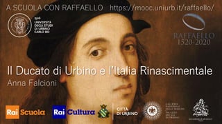 A SCUOLA CON RAFFAELLO https://mooc.uniurb.it/raffaello/
Il Ducato di Urbino e l’Italia Rinascimentale
Anna Falcioni
 