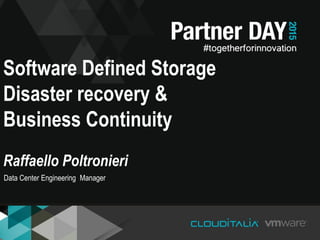 Software Defined Storage
Disaster recovery &
Business Continuity
Raffaello Poltronieri
Data Center Engineering Manager
 