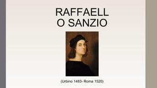 RAFFAELL
O SANZIO
(Urbino 1483- Roma 1520)
 