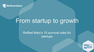 From startup to growth
Raffael Maio’s 10 survival rules for
startups
 