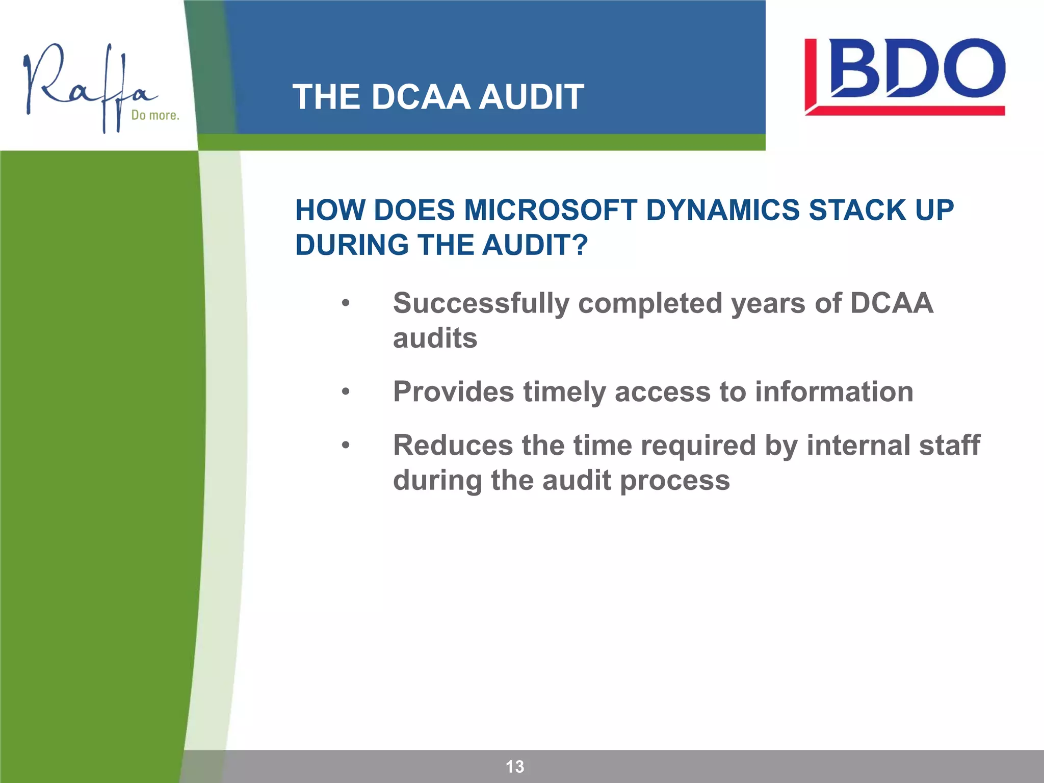 THE DCAA AUDIT
HOW DOES MICROSOFT DYNAMICS STACK UP
DURING THE AUDIT?
• Successfully completed years of DCAA
audits
• Provides timely access to information
• Reduces the time required by internal staff
during the audit process
13
 