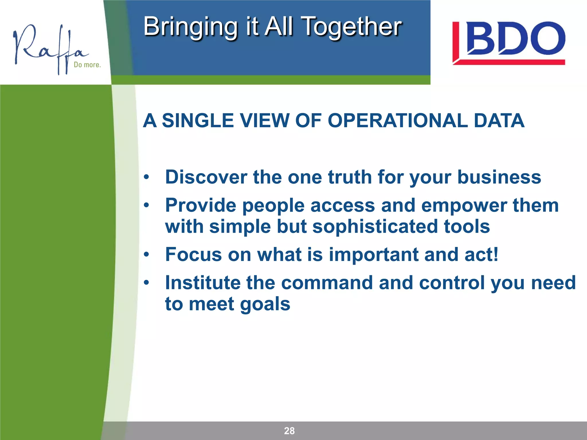 28
Bringing it All Together
A SINGLE VIEW OF OPERATIONAL DATA
• Discover the one truth for your business
• Provide people access and empower them
with simple but sophisticated tools
• Focus on what is important and act!
• Institute the command and control you need
to meet goals
 