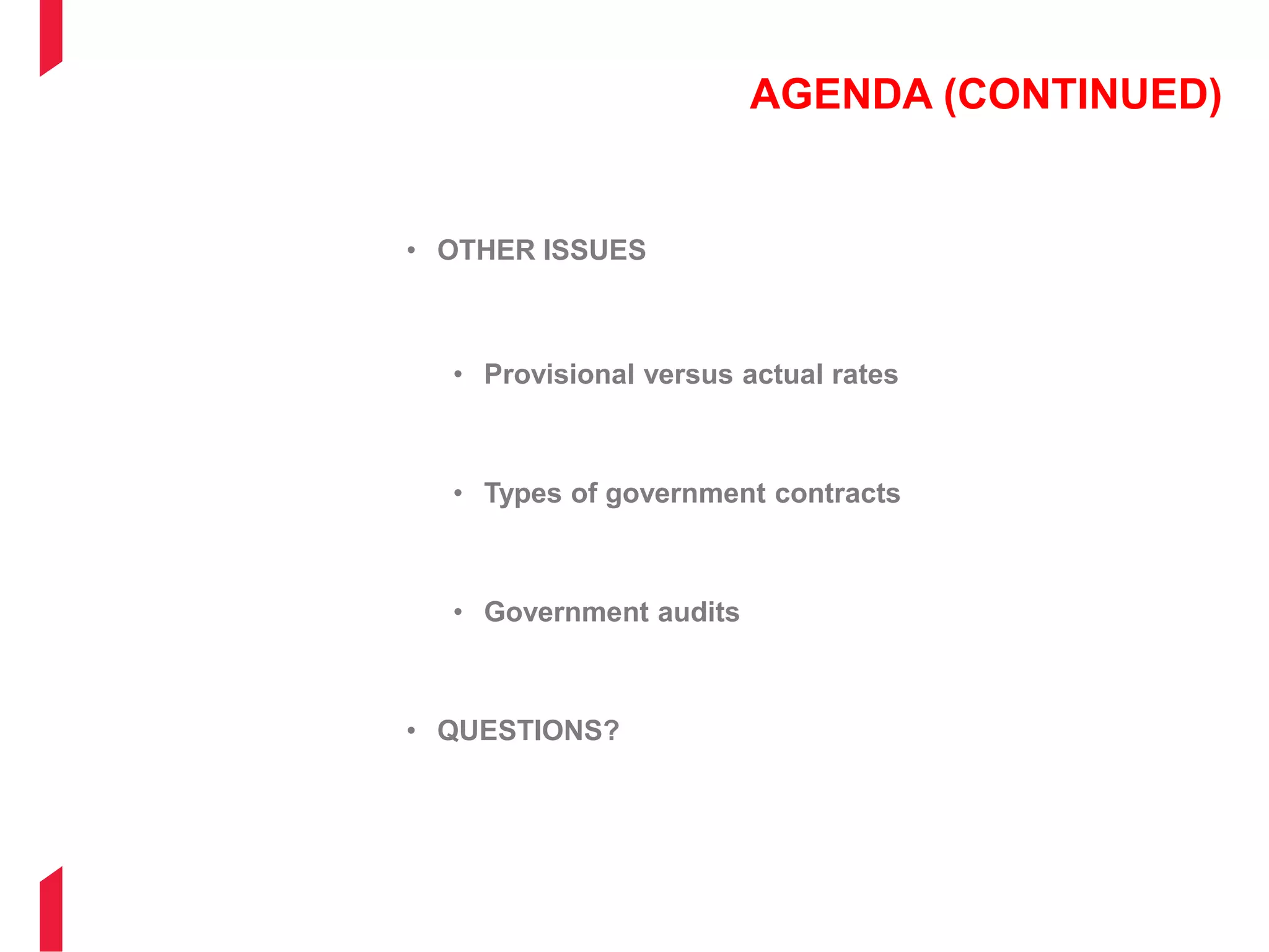 AGENDA (CONTINUED)
• OTHER ISSUES
• Provisional versus actual rates
• Types of government contracts
• Government audits
• QUESTIONS?
 