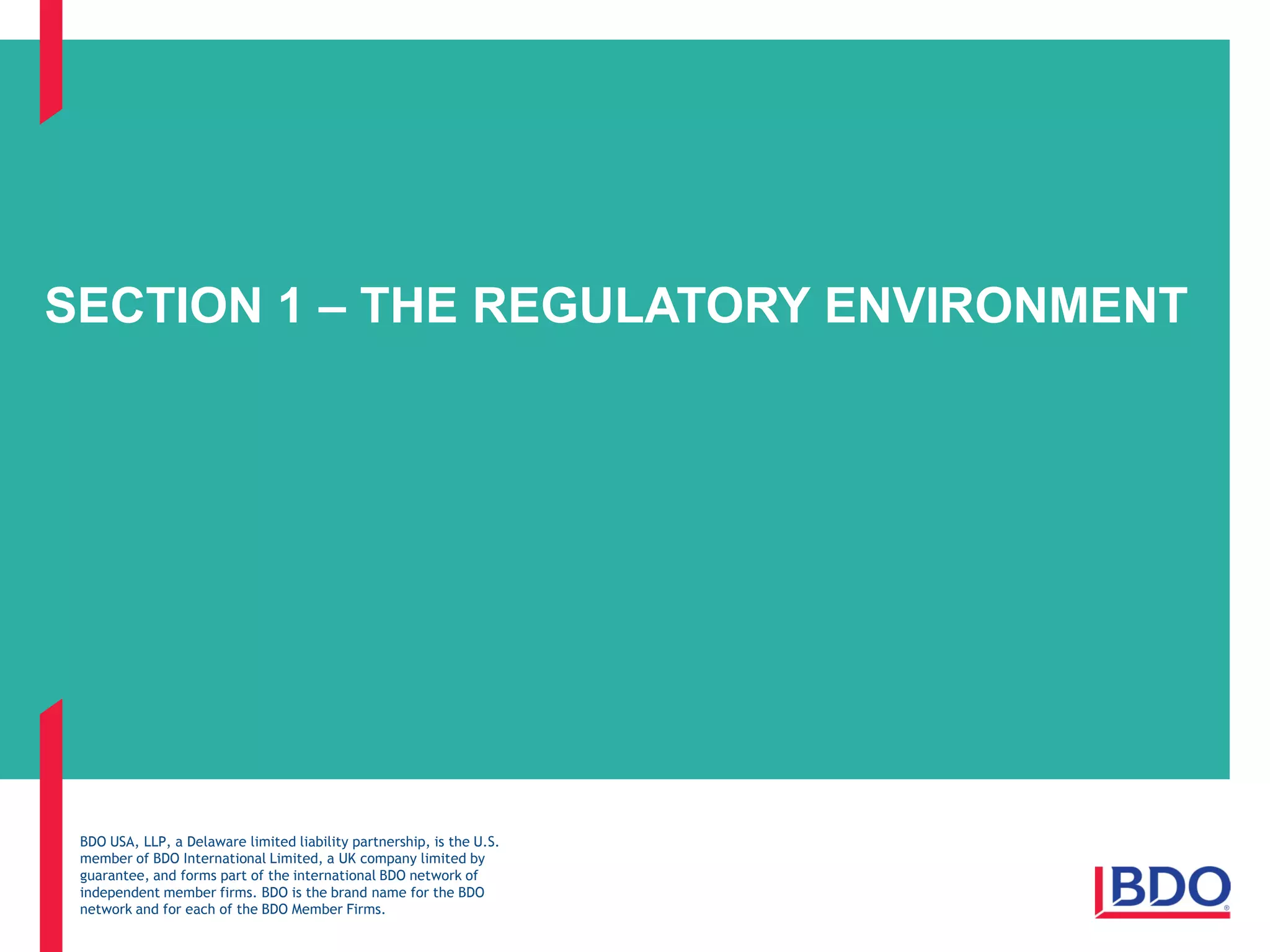 BDO USA, LLP, a Delaware limited liability partnership, is the U.S.
member of BDO International Limited, a UK company limited by
guarantee, and forms part of the international BDO network of
independent member firms. BDO is the brand name for the BDO
network and for each of the BDO Member Firms.
SECTION 1 – THE REGULATORY ENVIRONMENT
 