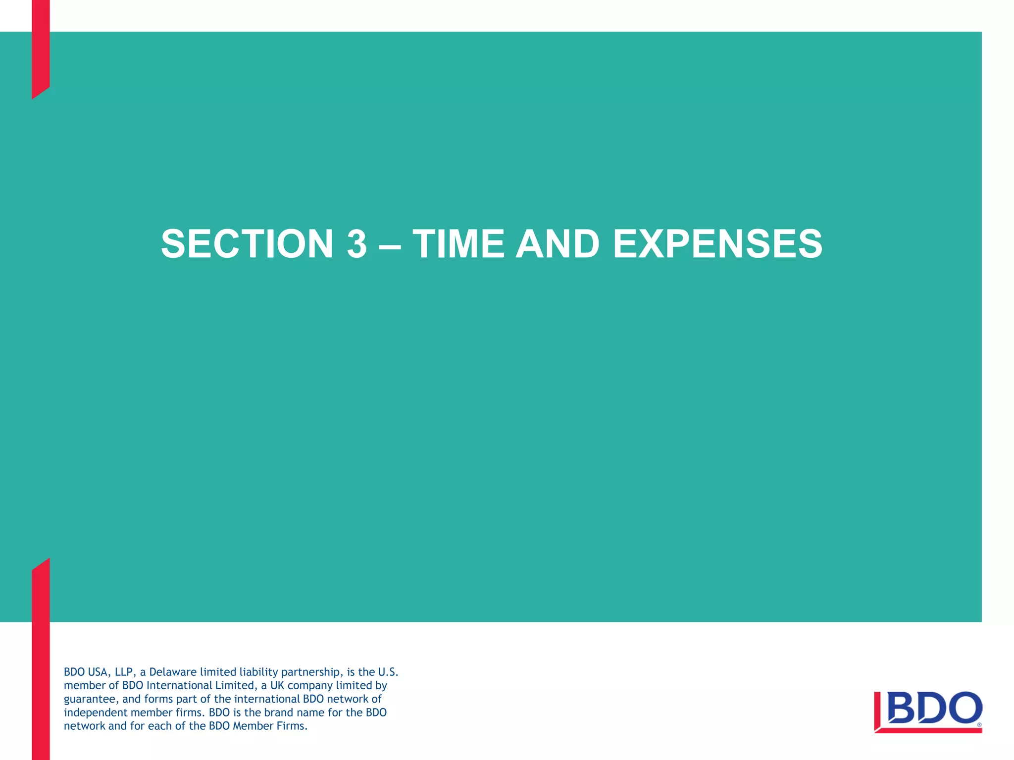 BDO USA, LLP, a Delaware limited liability partnership, is the U.S.
member of BDO International Limited, a UK company limited by
guarantee, and forms part of the international BDO network of
independent member firms. BDO is the brand name for the BDO
network and for each of the BDO Member Firms.
SECTION 3 – TIME AND EXPENSES
 