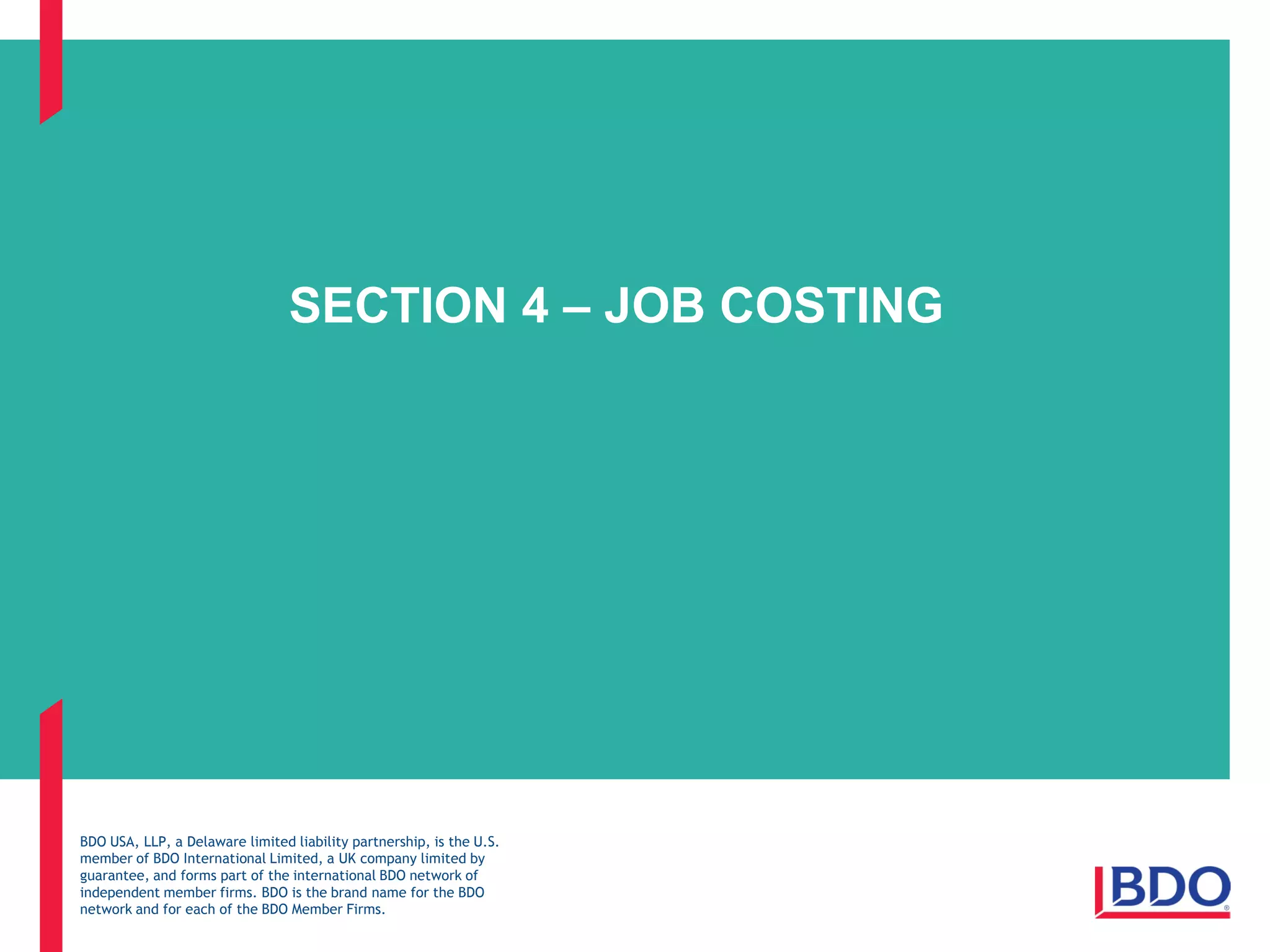 BDO USA, LLP, a Delaware limited liability partnership, is the U.S.
member of BDO International Limited, a UK company limited by
guarantee, and forms part of the international BDO network of
independent member firms. BDO is the brand name for the BDO
network and for each of the BDO Member Firms.
SECTION 4 – JOB COSTING
 
