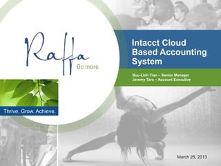 Intacct Cloud
                         Based Accounting
                         System
                         Buu-Linh Tran – Senior Manager
                         Jeremy Taro – Account Executive




Thrive. Grow. Achieve.




                                                March 26, 2013
 