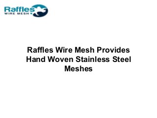 Raffles Wire Mesh Provides
Hand Woven Stainless Steel
Meshes
 