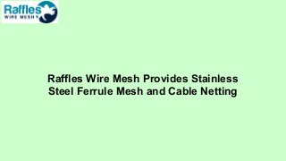 Raffles Wire Mesh Provides Stainless
Steel Ferrule Mesh and Cable Netting
 