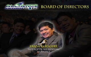 BOARD OF DIRECTORS




 Francis miguel
“mentor of all mentors”
      Vp, finance
 