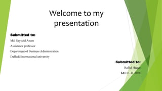 Welcome to my
presentation
Submitted to:
Md. Sayedul Anam
Assistance professor
Department of Business Administration
Daffodil international university
Submitted to:
Rafiul Haque
Id:161-11-5078
 
