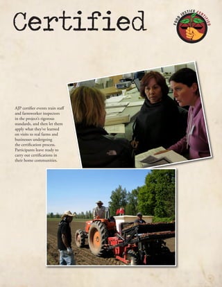 Certified
AJP certifier events train staff
and farmworker inspectors
in the project’s rigorous
standards, and then let them
apply what they’ve learned
on visits to real farms and
businesses undergoing
the certification process.
Participants leave ready to
carry out certifications in
their home communities.
 