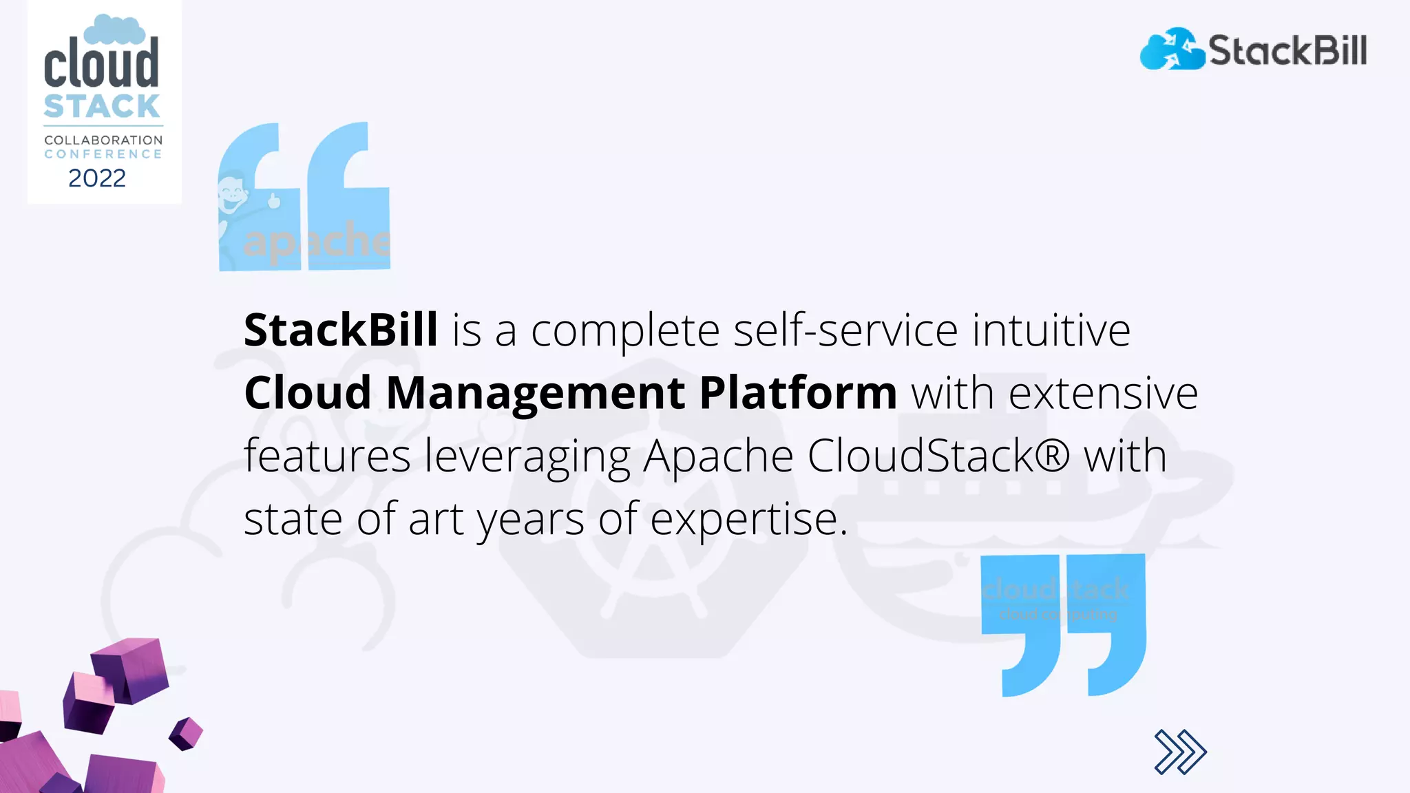 StackBill is a complete self-service intuitive
Cloud Management Platform with extensive
features leveraging Apache CloudStack® with
state of art years of expertise.
2022
 