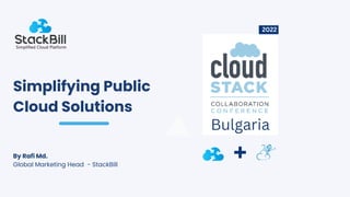 By Rafi Md.
Global Marketing Head - StackBill
Bulgaria
2022
Simplifying Public
Cloud Solutions
 
