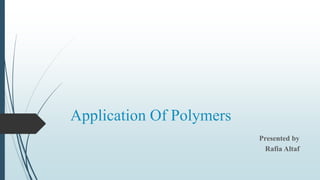 Application Of Polymers
Presented by
Rafia Altaf
 