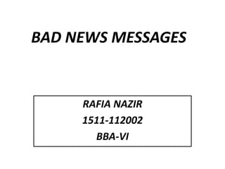 BAD NEWS MESSAGES
RAFIA NAZIR
1511-112002
BBA-VI
 