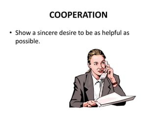 COOPERATION
• Show a sincere desire to be as helpful as
possible.
 
