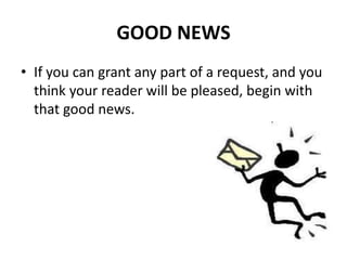 GOOD NEWS
• If you can grant any part of a request, and you
think your reader will be pleased, begin with
that good news.
 